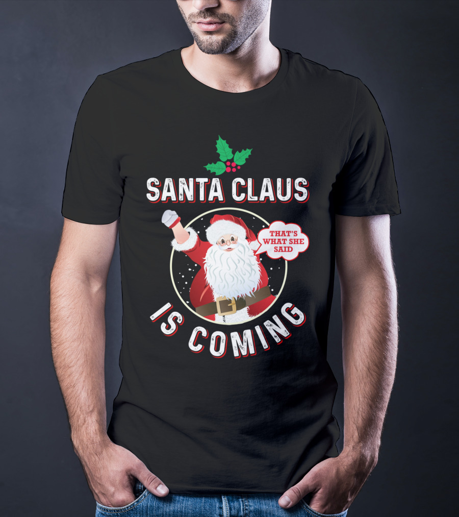 Santa Claus Is Coming That's What She Said Santa Claus Christmas Holiday Humor T-Shirt