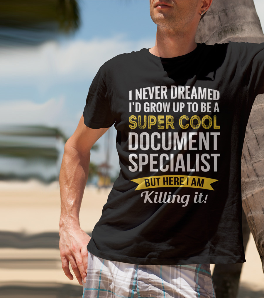 I Never Dreamed I'd Grow Up To Be A Super Cool Document Specialist But Here I Am Killing It T-Shirt