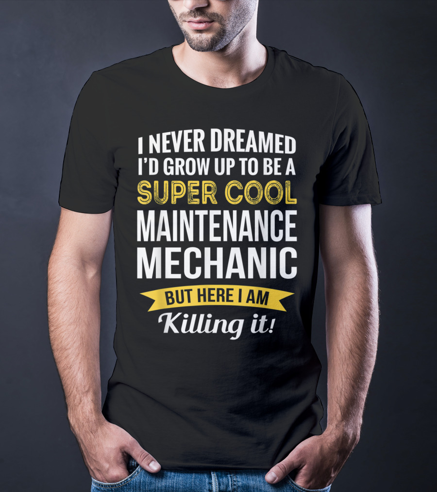I Never Dreamed I'd Grow Up To Be A Super Cool Maintenance Mechanic But Here I Am Killing It T-Shirt