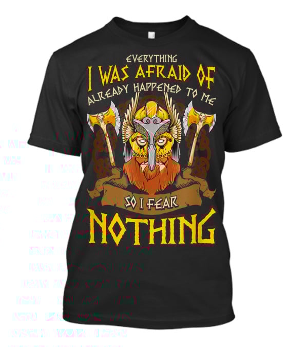 Everything I Was Afraid Of Already Happened To Me So I Fear Nothing Viking Warrior Helmet Axes T-Shirt