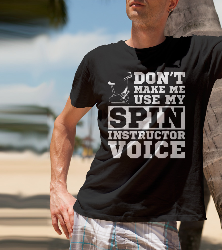 Don’t Make Me Use My Spin Instructor Voice Spin Bike T-Shirt