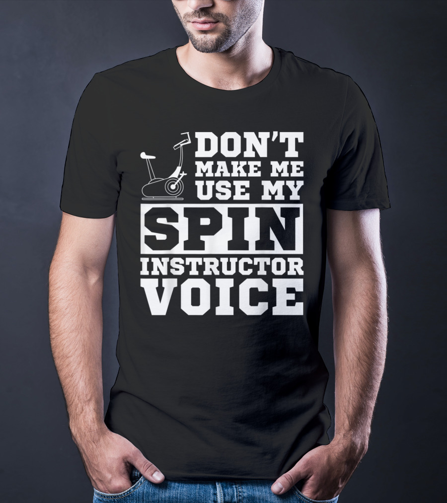 Don’t Make Me Use My Spin Instructor Voice Spin Bike T-Shirt