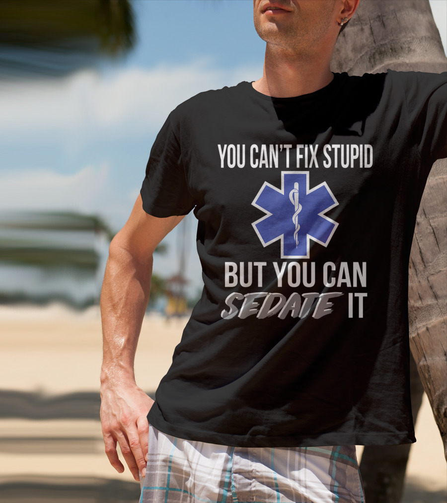 You Can't Fix Stupid But You Can Sedate It EMS Star Of Life T-Shirt