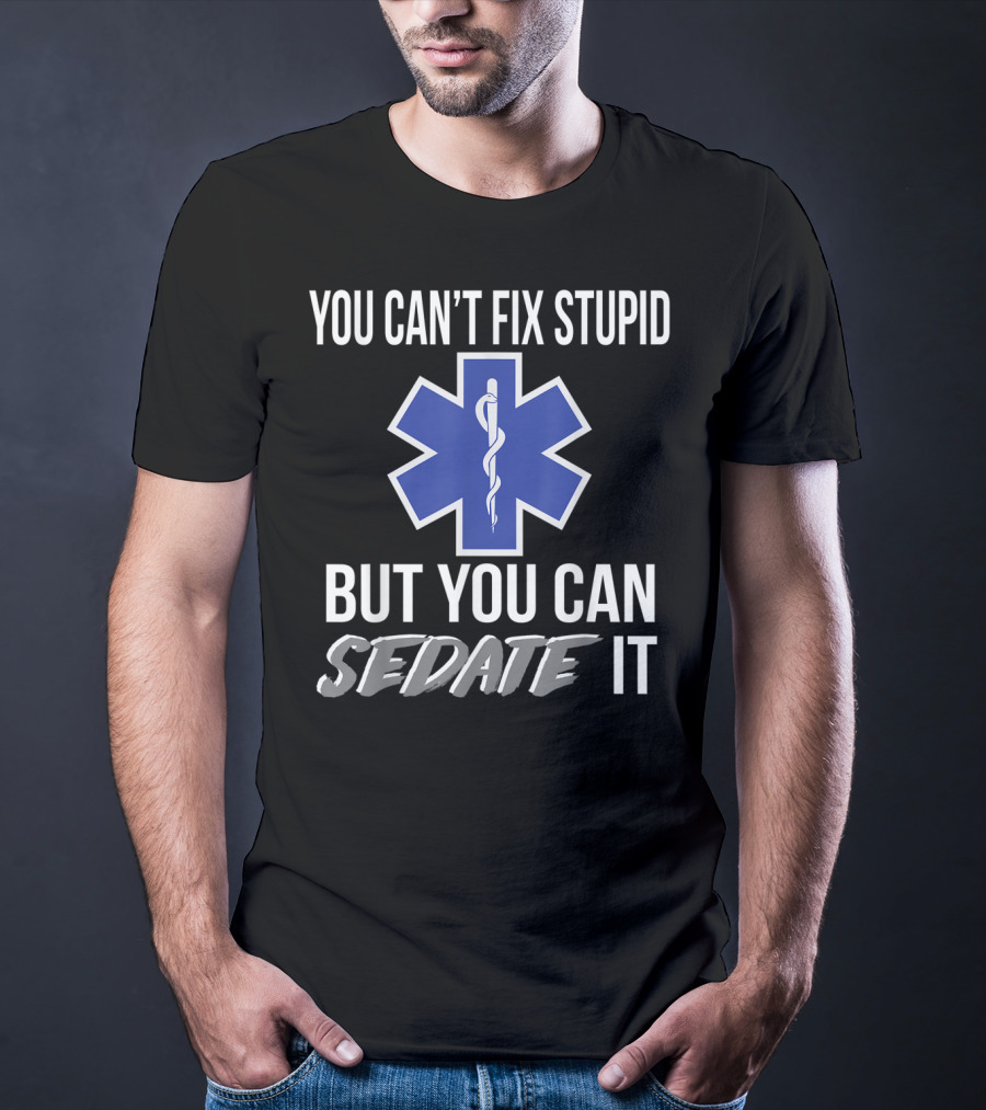 You Can't Fix Stupid But You Can Sedate It EMS Star Of Life T-Shirt