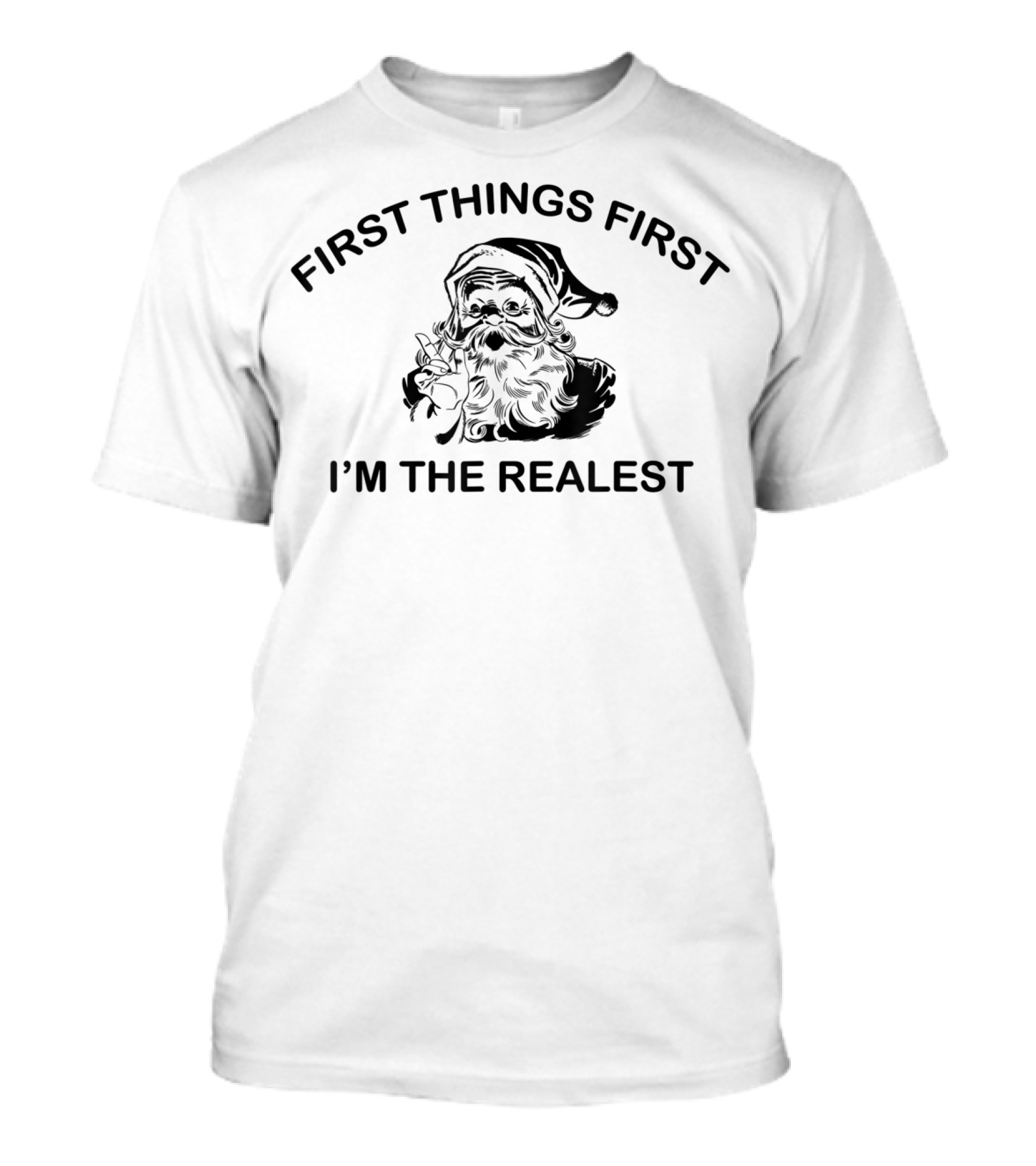 First Things First I'm The Realest Santa T-Shirt