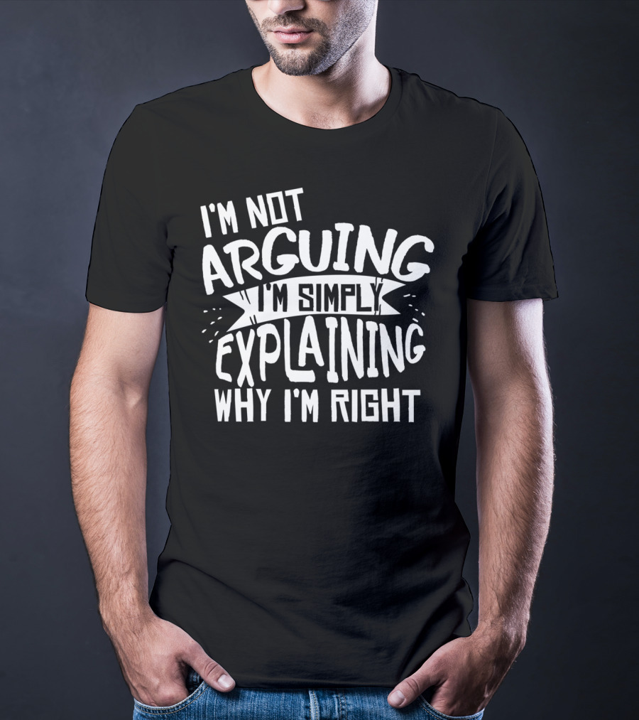 I'm Not Arguing I'm Simply Explaining Why I'm Right T-Shirt