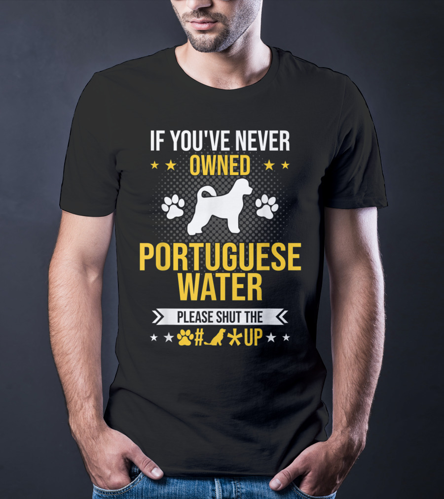 If You've Never Owned Portuguese Water Dog Please Shut The Up T-Shirt
