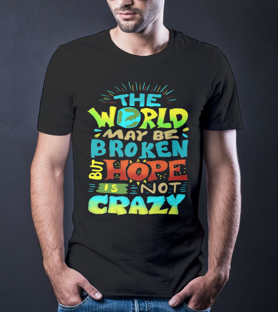 The World May Be Broken But Hope Is Not Crazy T-Shirt
