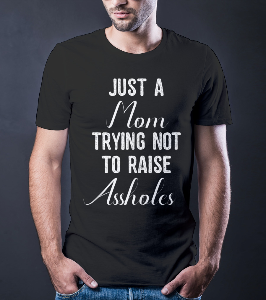 Just A Mom Trying Not To Raise Assholes T-Shirt
