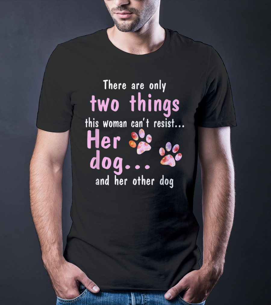 There Are Only Two Things This Woman Can't Resist Her Dog And Her Other Dog Paws T-Shirt
