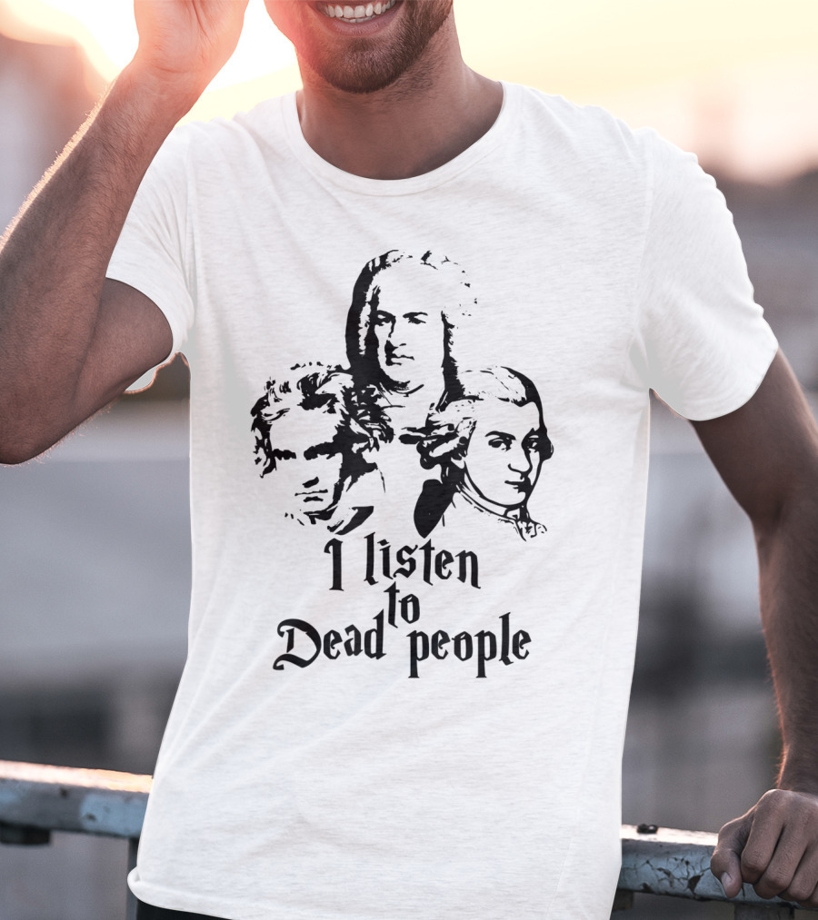 I Listen To Dead People Mozart Bach Beethoven T-Shirt