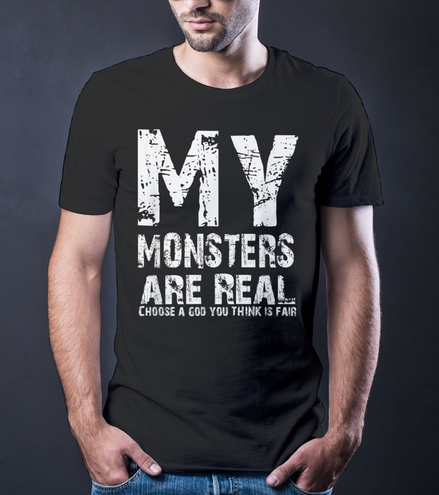 My Monsters Are Real Choose A God You Think Is Fair T-Shirt