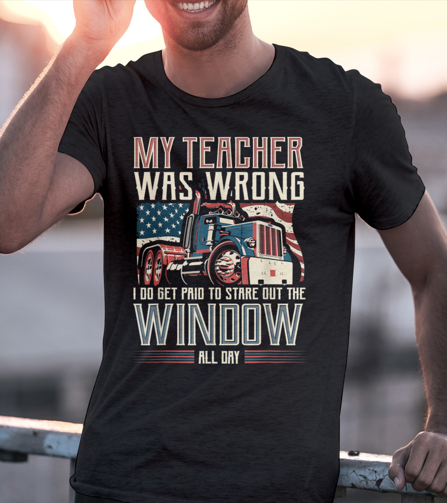 My Teacher Was Wrong I Do Get Paid To Stare Out The Window All Day Truck USA Flag T-Shirt