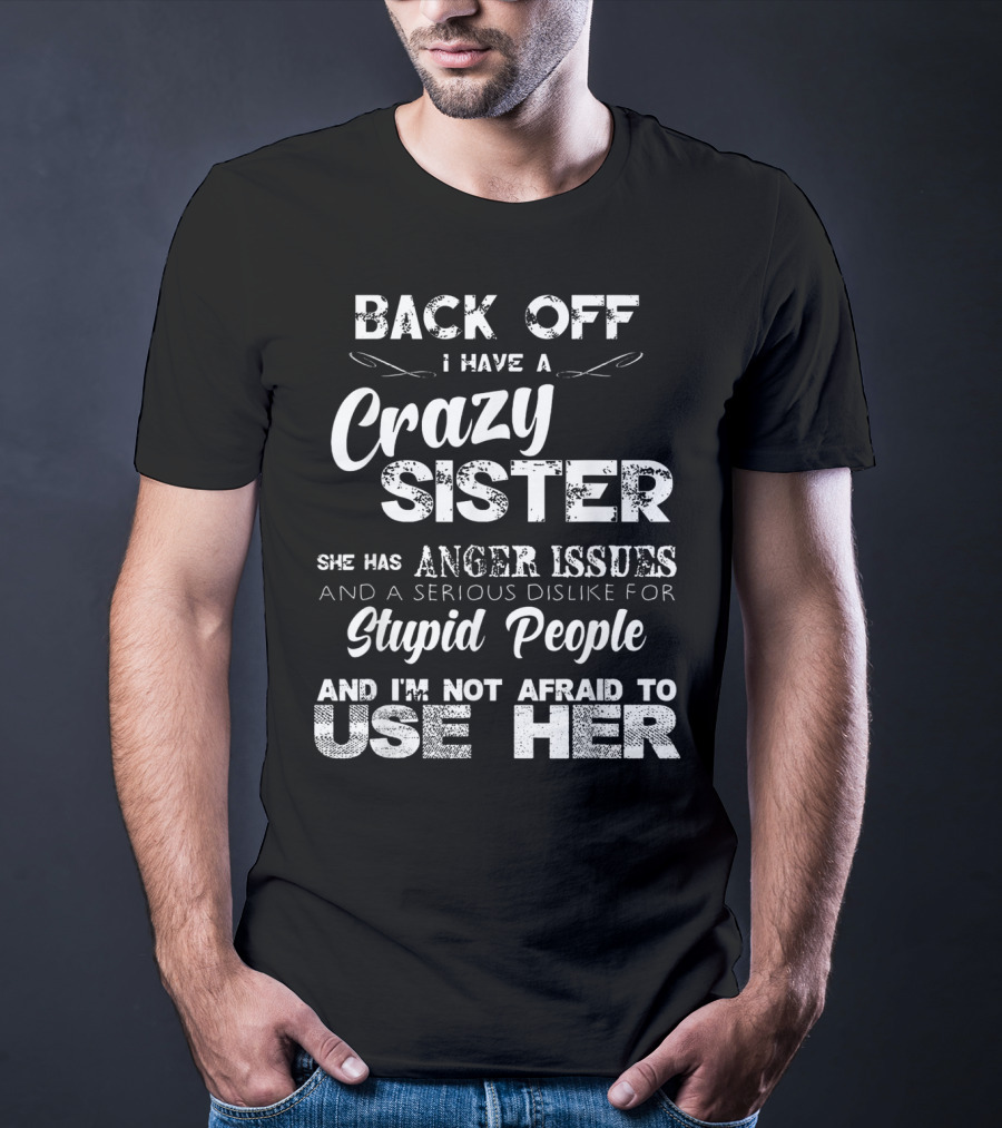 Back Off I Have A Crazy Sister She Has Anger Issues And I'm Not Afraid To Use Her T-Shirt