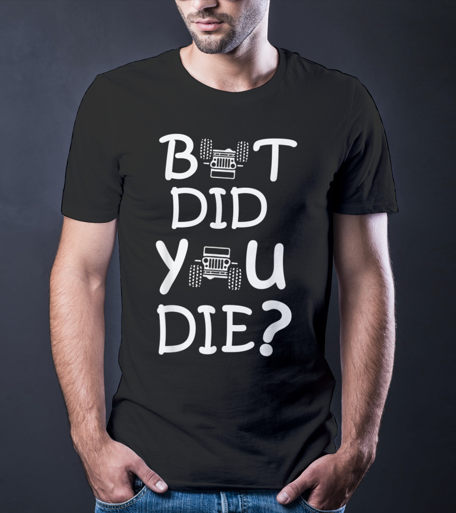 But Did You Die Jeep T-Shirt