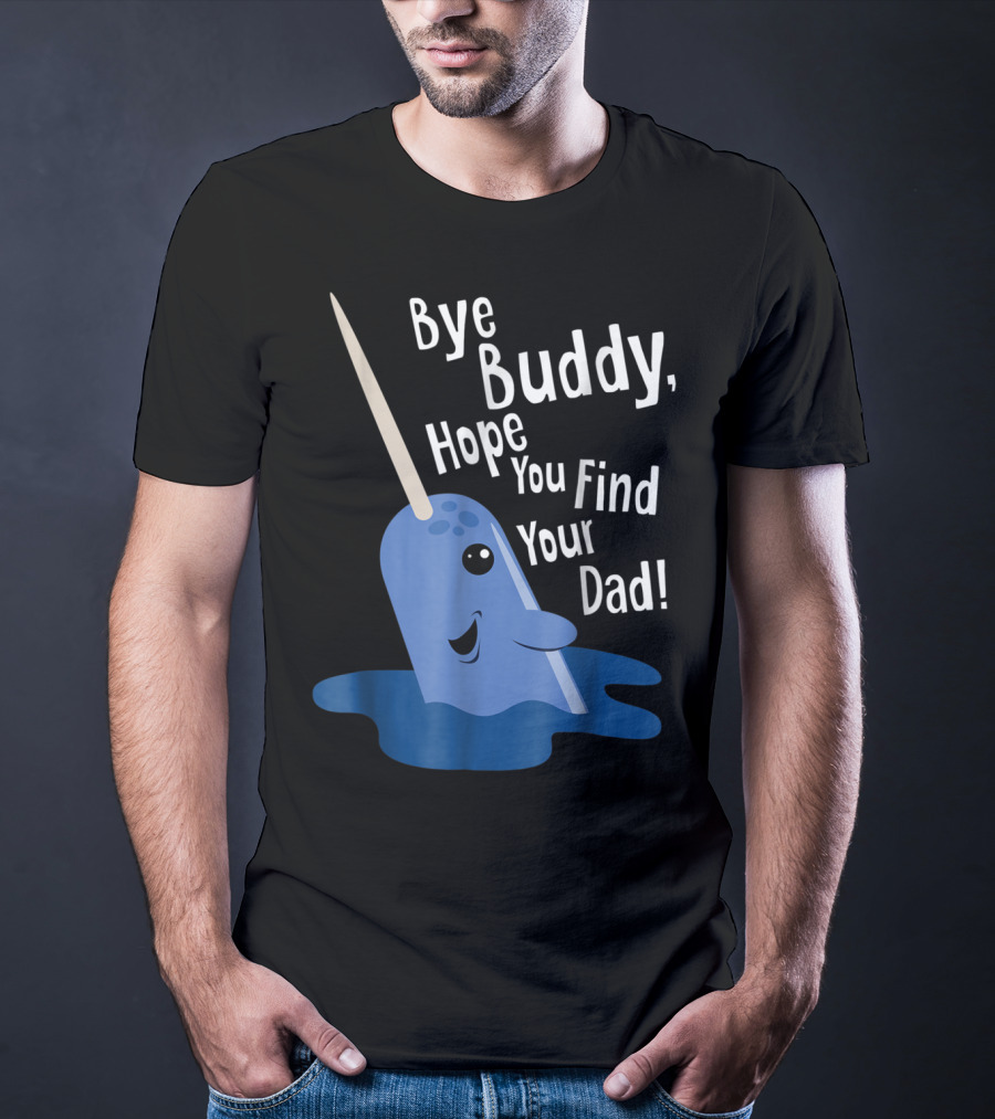 Bye Buddy Narwhal Hope You Find Your Dad Funny Elf Christmas Holiday T-Shirt