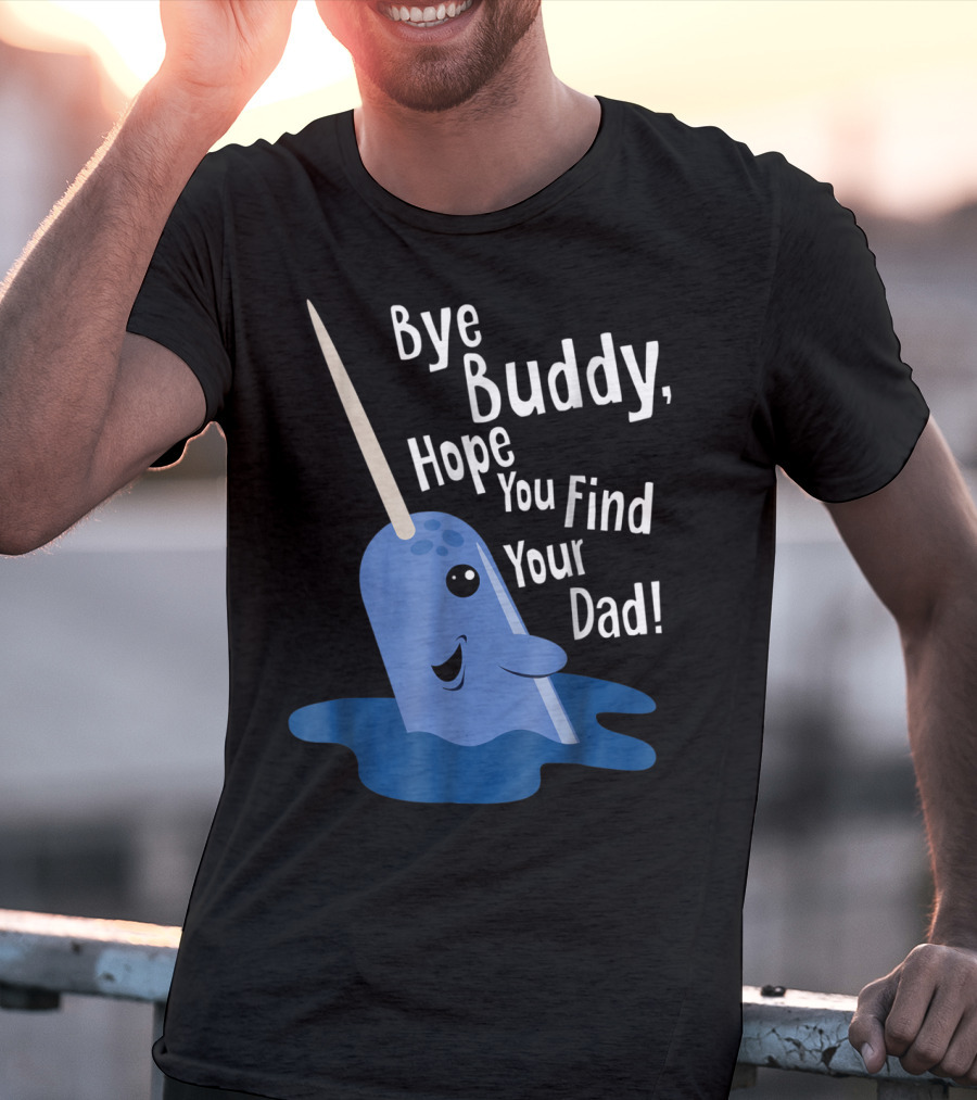 Bye Buddy Narwhal Hope You Find Your Dad Funny Elf Christmas Holiday T-Shirt