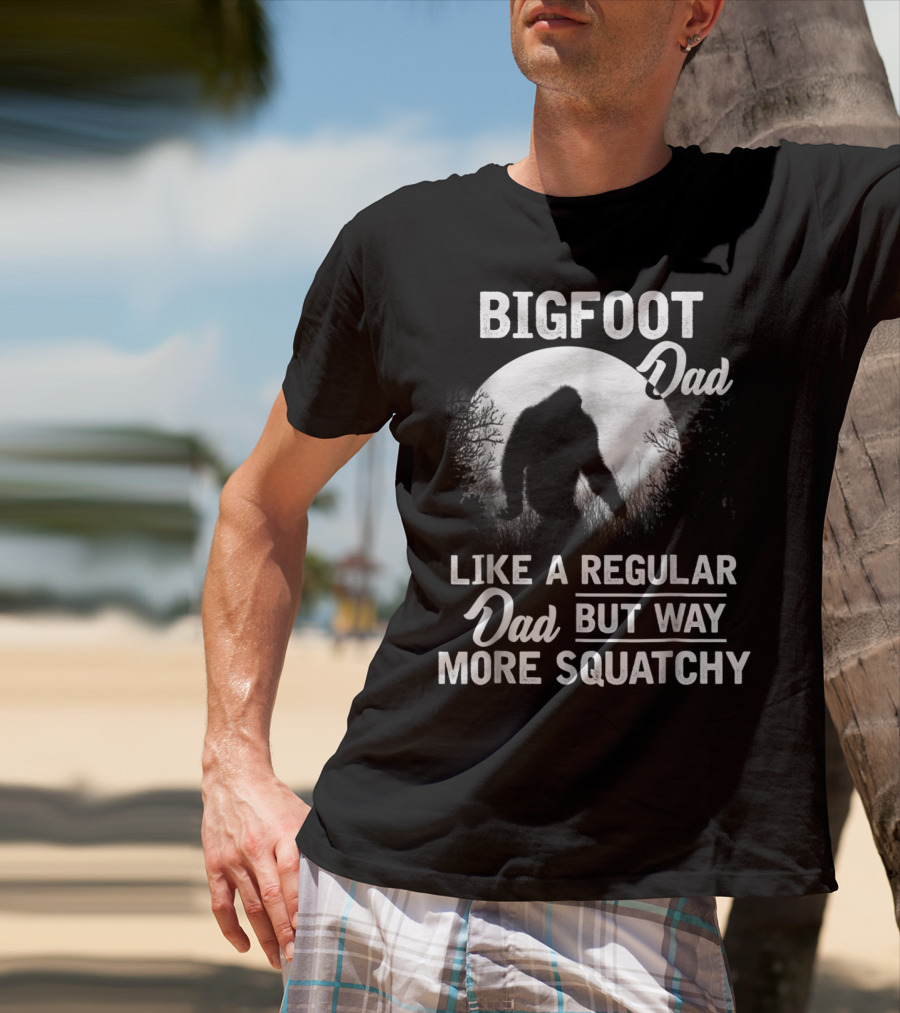 Bigfoot Dad Like A Regular Dad But Way More Squatchy T-Shirt