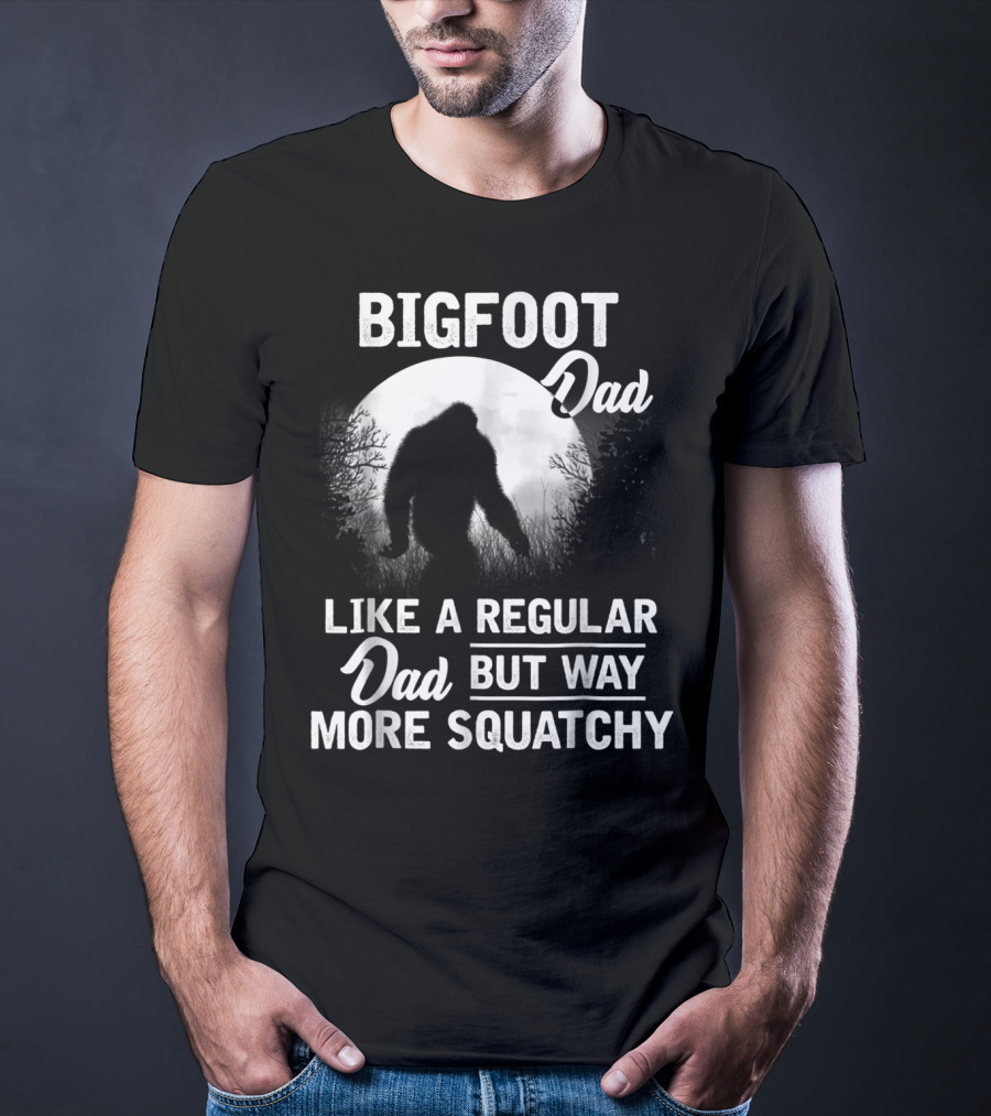 Bigfoot Dad Like A Regular Dad But Way More Squatchy T-Shirt