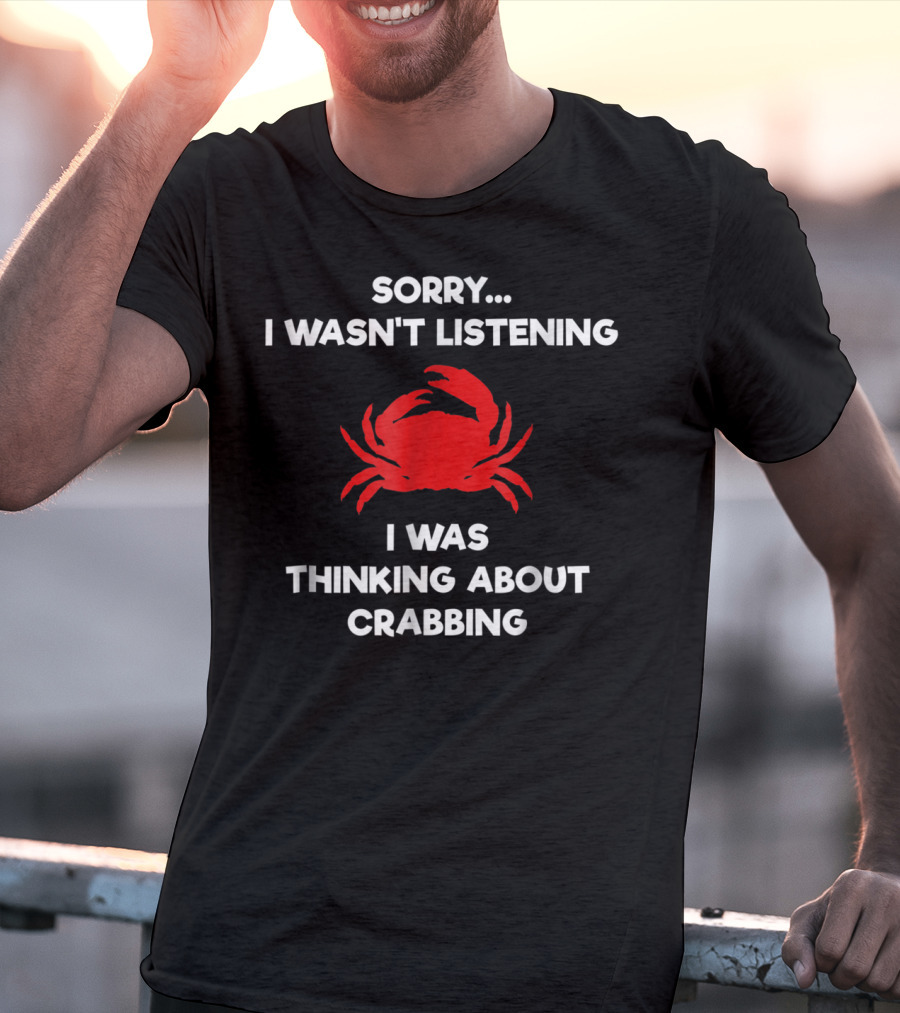 Sorry I Wasn't Listening Thinking About Crabbing T-Shirt