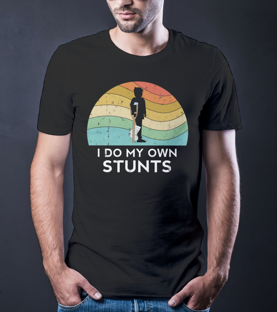 I Do My Own Stunts Broken Leg Injury Ankle Knee Foot Get Well T-Shirt