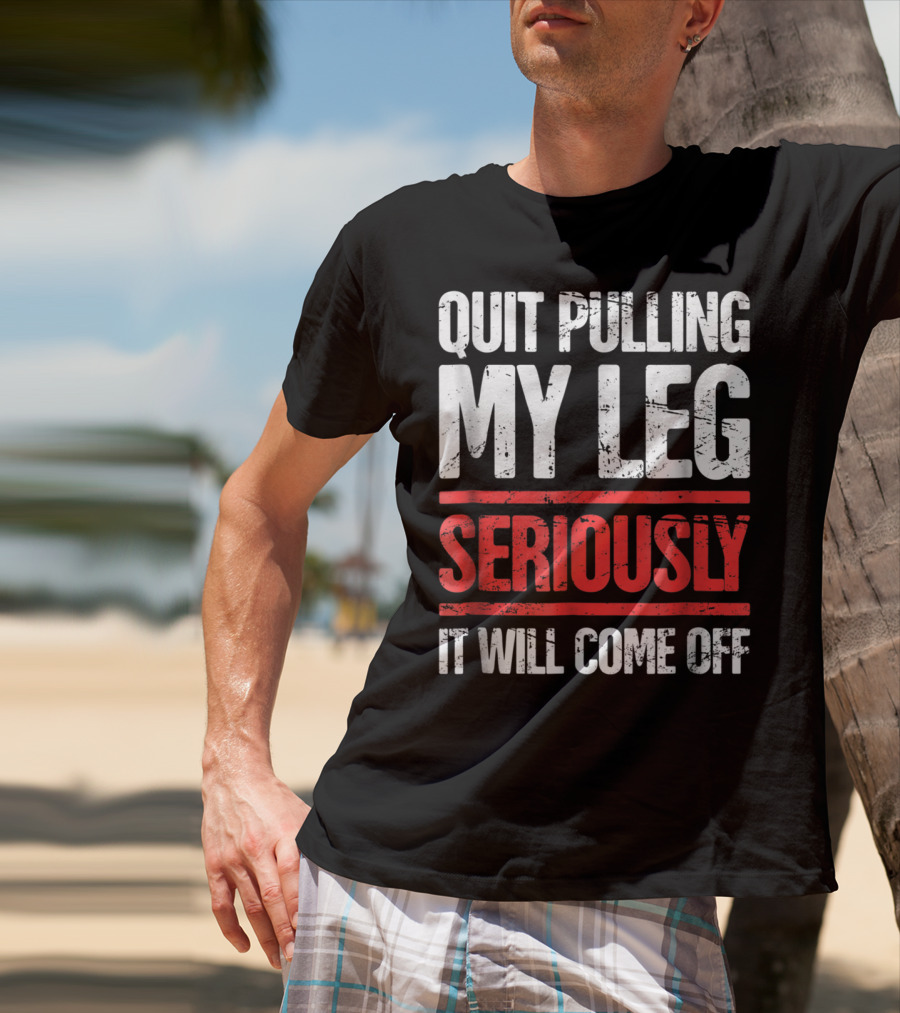 QUIT PULLING MY LEG SERIOUSLY IT WILL COME OFF Distressed Funny Present For Leg Amputee T-Shirt