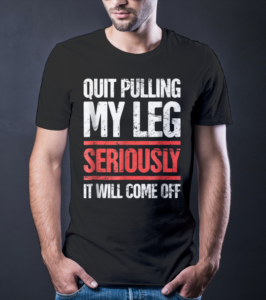 QUIT PULLING MY LEG SERIOUSLY IT WILL COME OFF Distressed Funny Present For Leg Amputee T-Shirt
