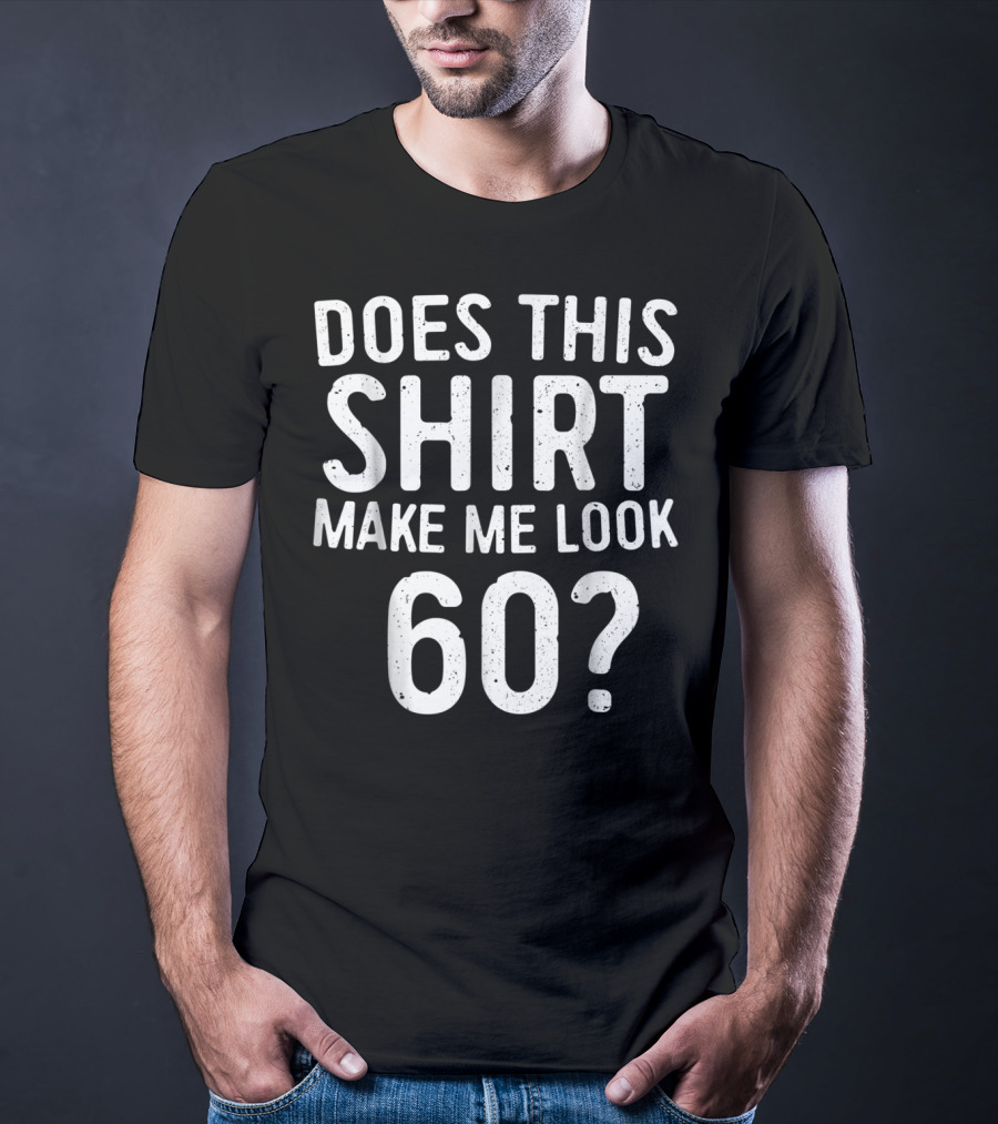Does This Shirt Make Me Look 60? 60th Birth T-Shirt