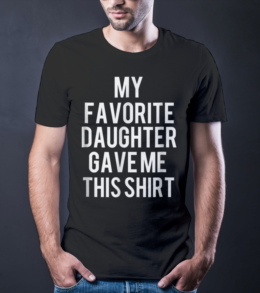 Father's Day My Favorite Daughter Gave Me This Shirt Funny Dad T-Shirt