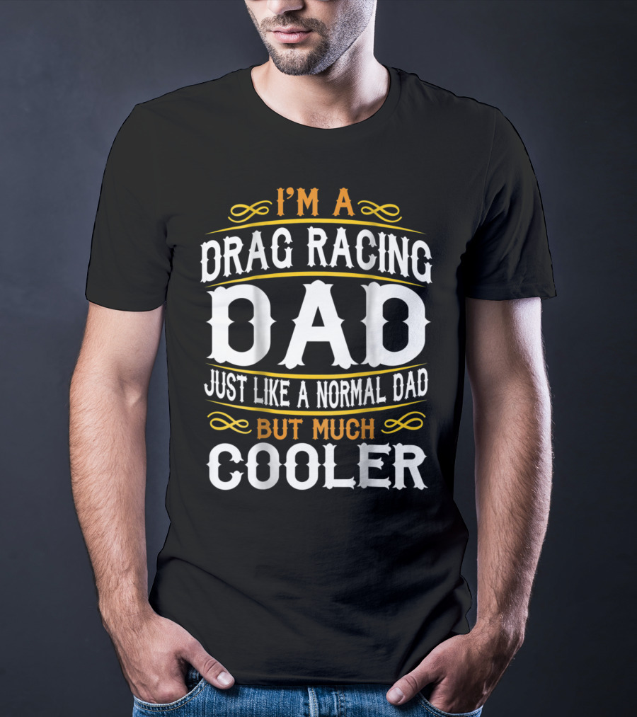 I'm A Drag Racing Dad Just Like A Normal Dad But Much Cooler T-Shirt