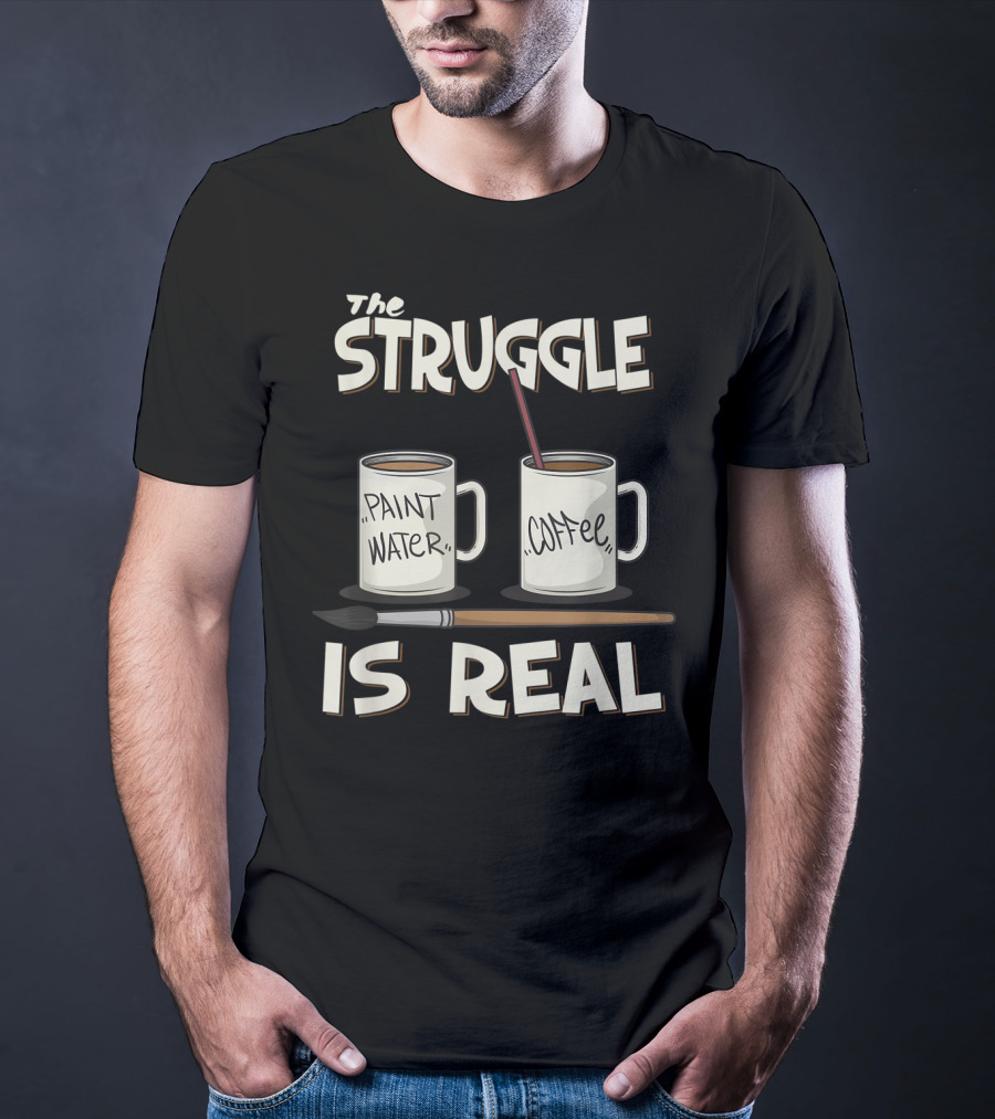The Struggle Is Real Paint Water Coffee Art Teacher Humor T-Shirt