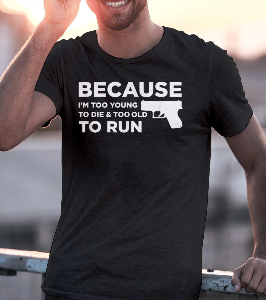 Funny Gun Lover Pro Second Amendment Right Because I'm Too Young To Die And Too Old To Run T-Shirt