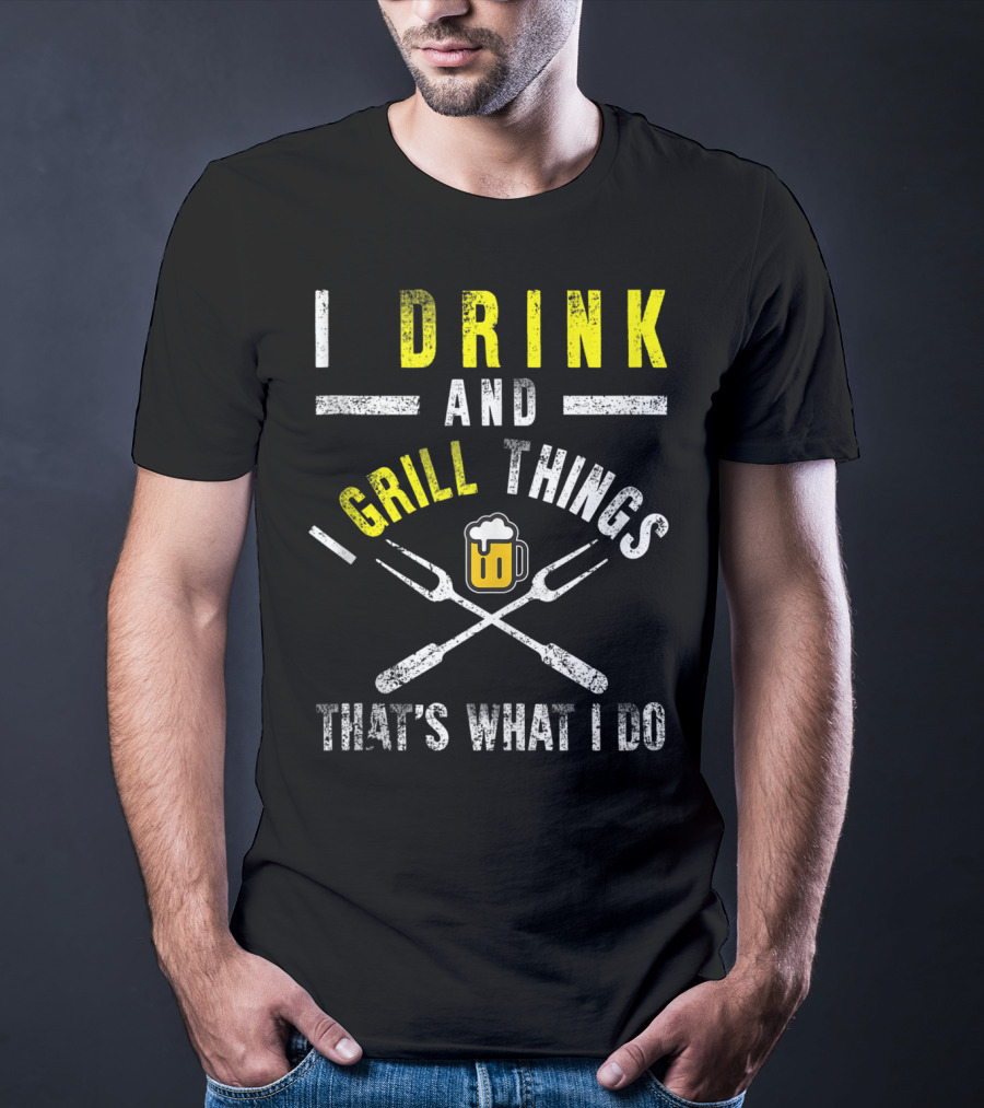I Drink And Grill Things That's What I Do T-Shirt