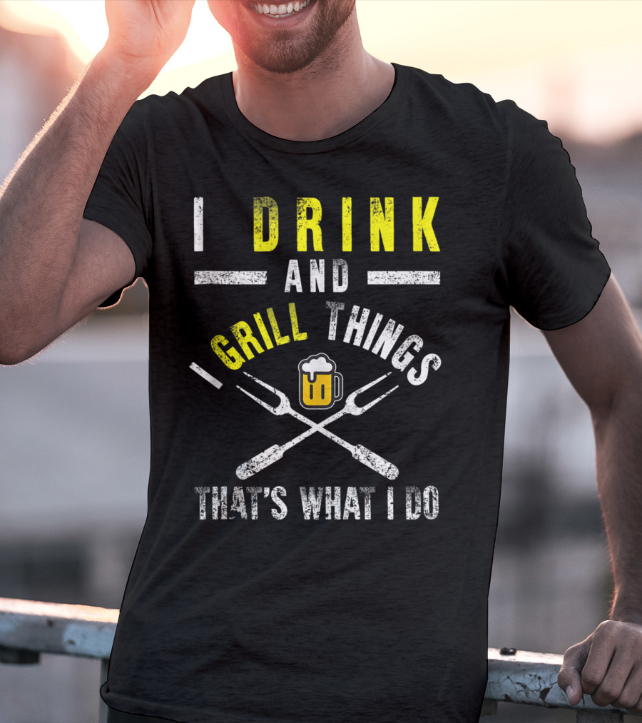I Drink And Grill Things That's What I Do T-Shirt