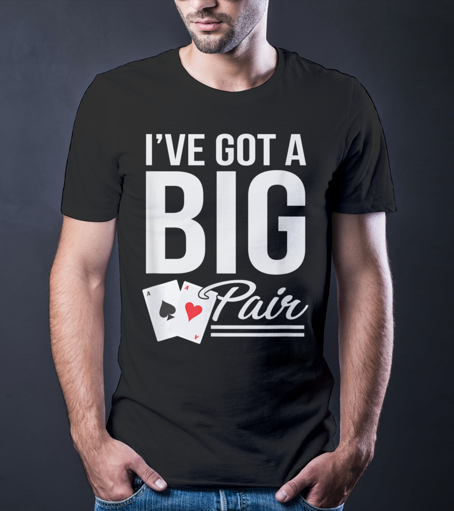 I've Got A Big Pair Funny Texas Hold Em Poker Vegas Casino T-Shirt