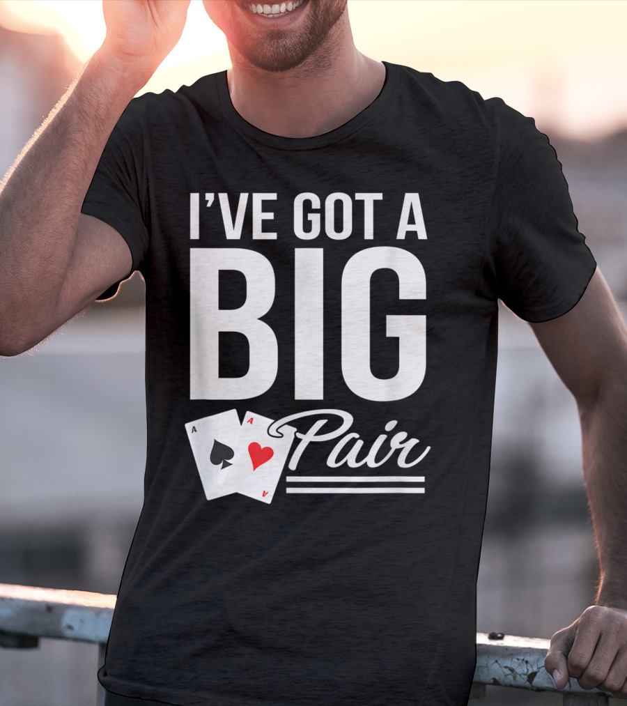 I've Got A Big Pair Funny Texas Hold Em Poker Vegas Casino T-Shirt