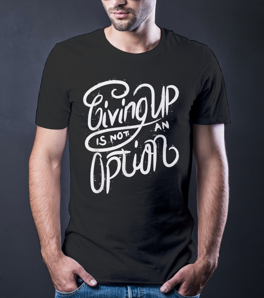 Giving Up Is Not An Option Motivational Message T-Shirt