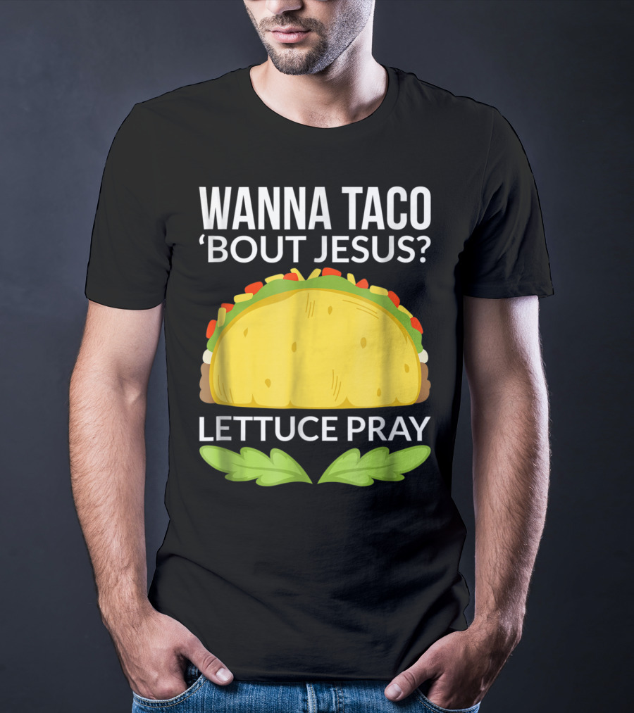 Wanna Taco 'Bout Jesus Lettuce Pray T-Shirt