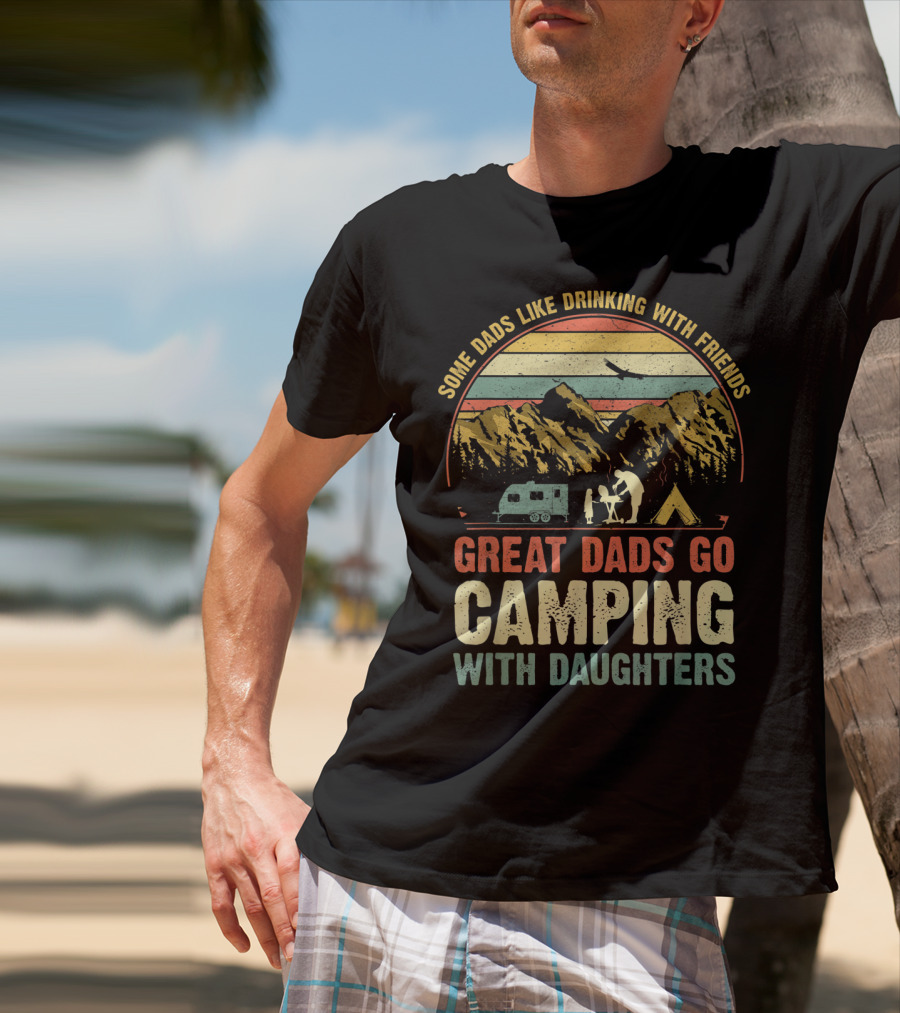 Some Dads Like Drinking, Great Dads Go Camping With Daughters T-Shirt