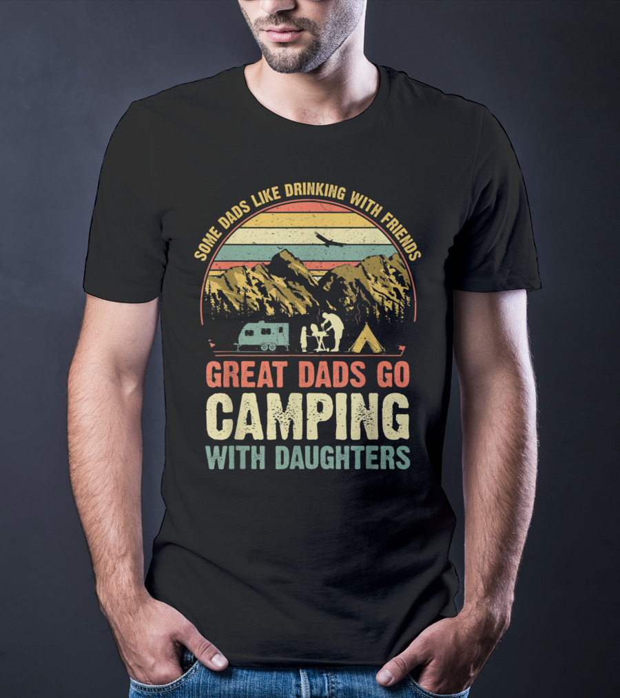 Some Dads Like Drinking, Great Dads Go Camping With Daughters T-Shirt