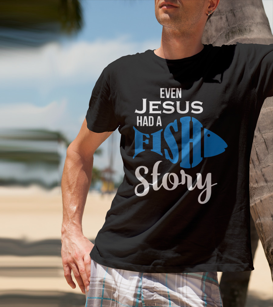 Even Jesus Had A Fish Story T-Shirt