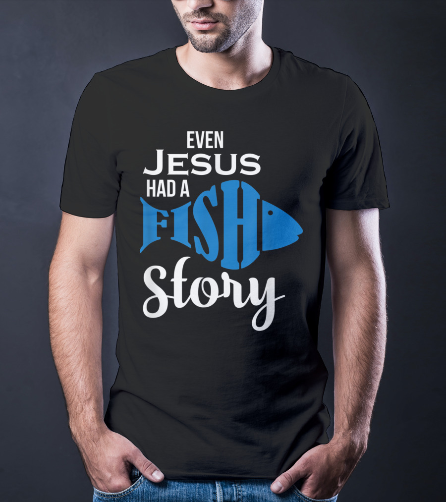 Even Jesus Had A Fish Story T-Shirt