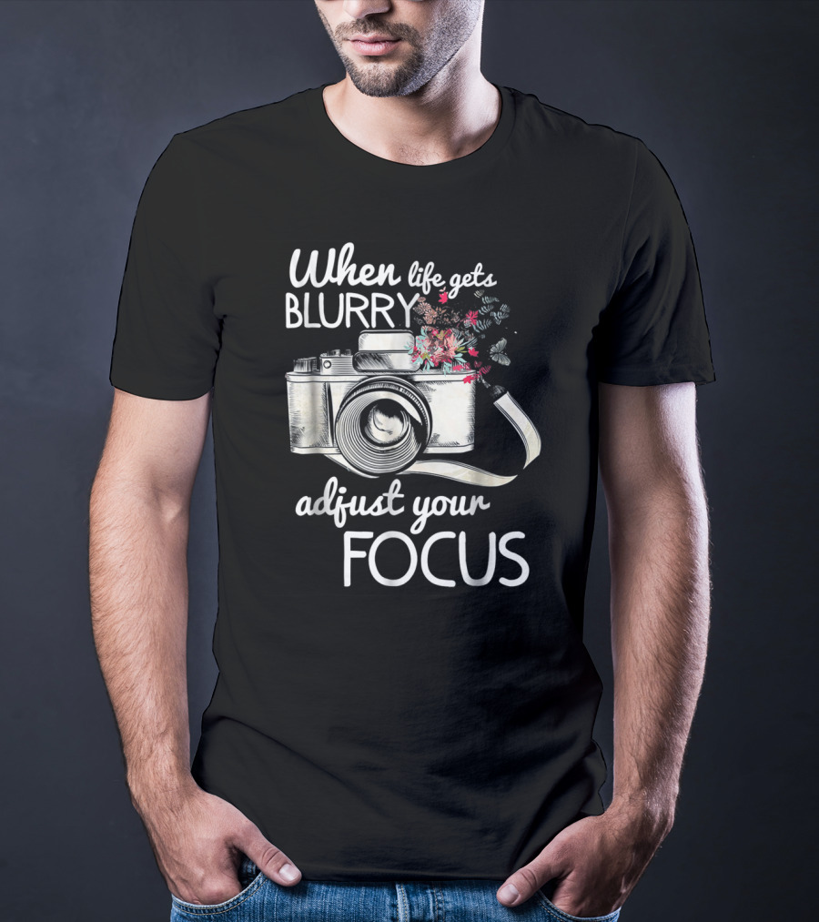 When Life Gets Blurry Adjust Your Focus Camera With Flowers T-Shirt