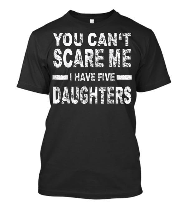 You Can't Scare Me I Have Five Daughters T-Shirt
