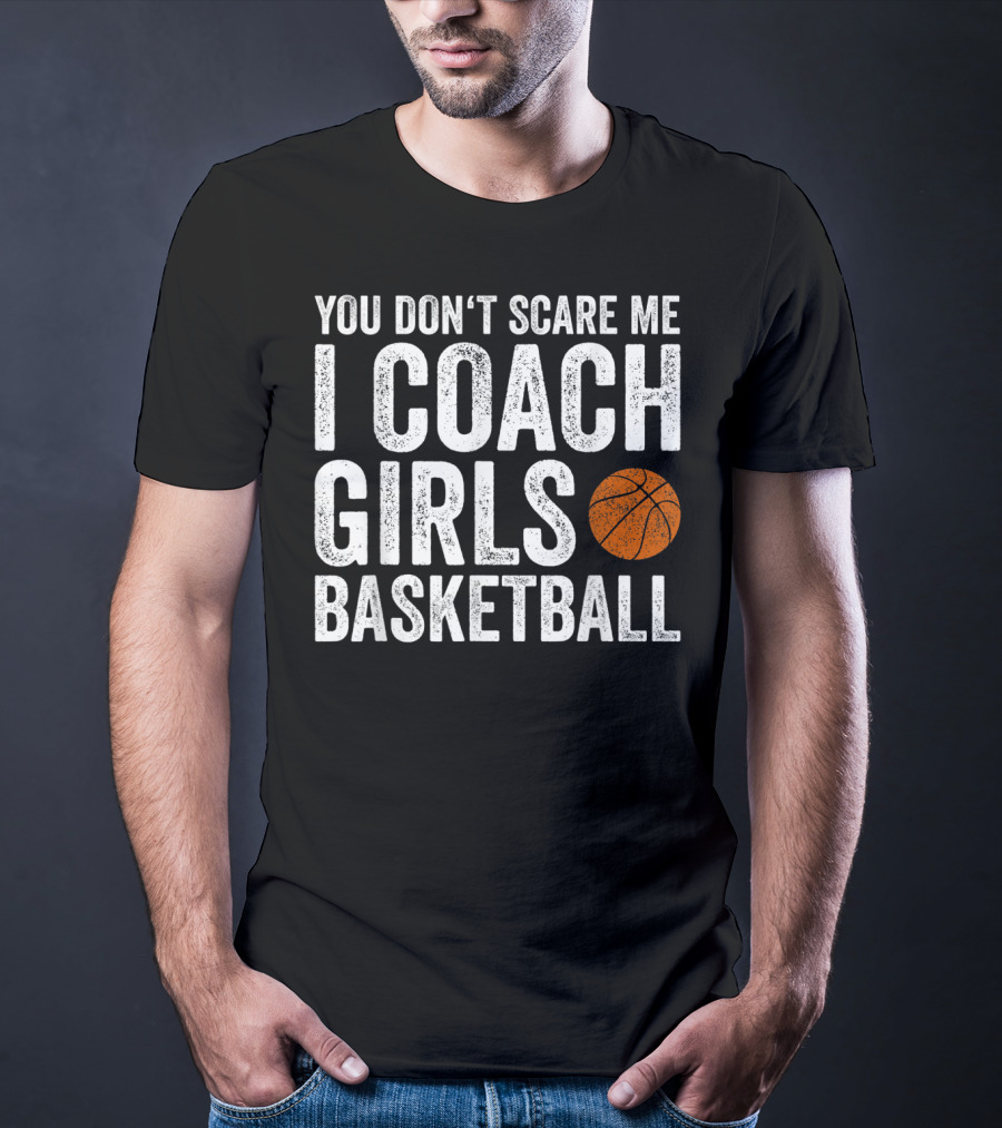 You Don't Scare Me I Coach Girls Basketball With Basketball T-Shirt
