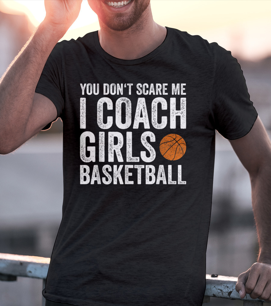 You Don't Scare Me I Coach Girls Basketball With Basketball T-Shirt