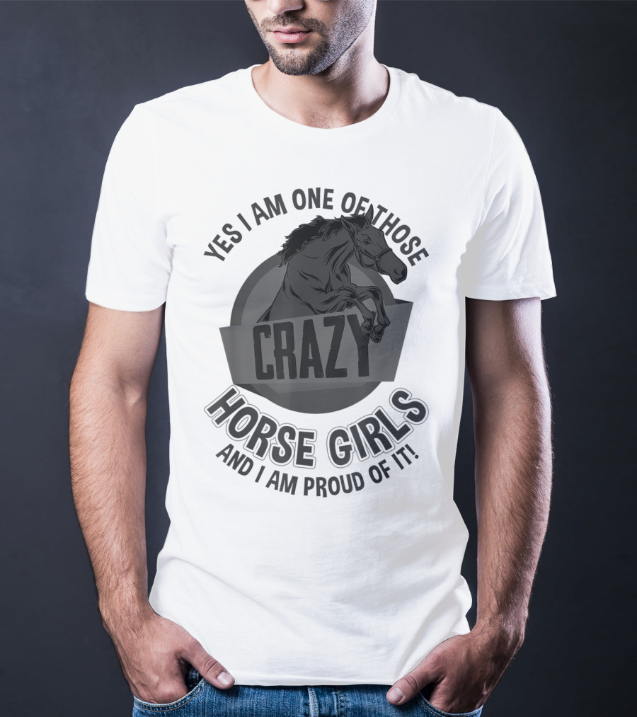 Yes I Am One Of Those Crazy Horse Girls And I Am Proud Of It T-Shirt