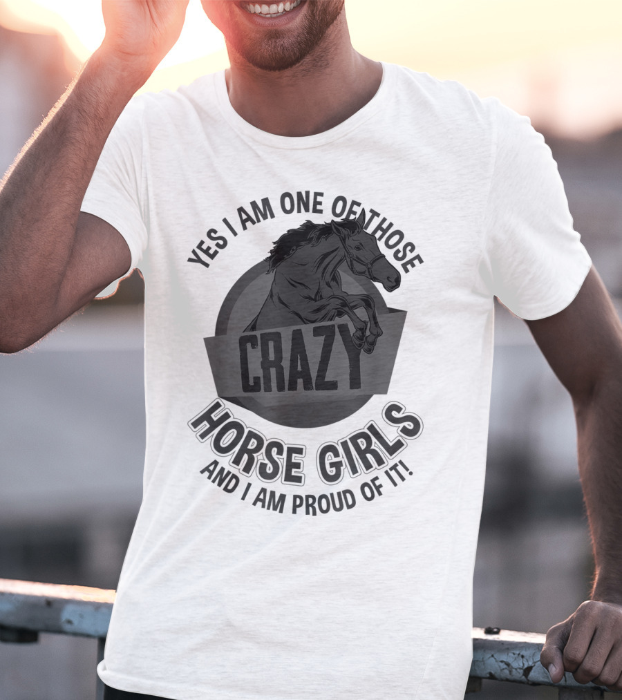 Yes I Am One Of Those Crazy Horse Girls And I Am Proud Of It T-Shirt