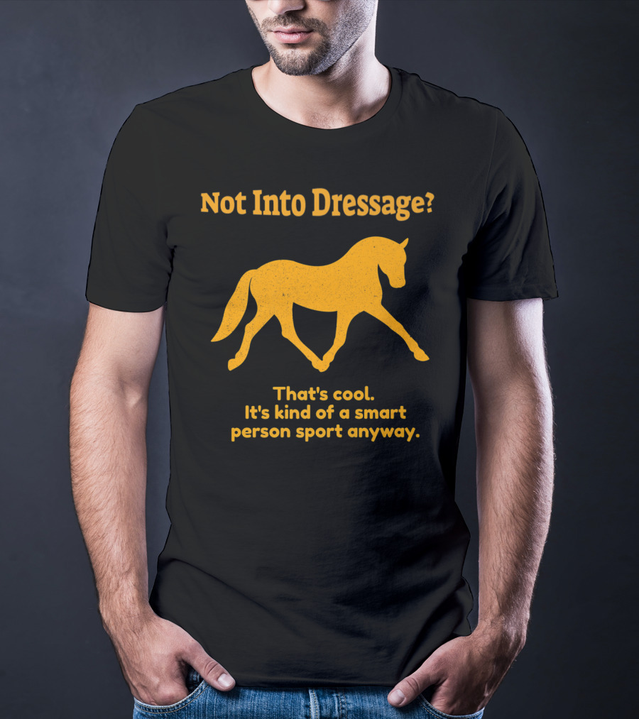 Not Into Dressage Kind Of A Smart Person Sport Anyway T-Shirt