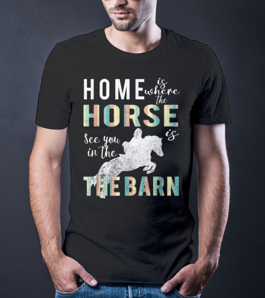 Home Is Where The Horse Is See You In The Barn T-Shirt